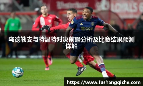 乌德勒支与特温特对决前瞻分析及比赛结果预测详解