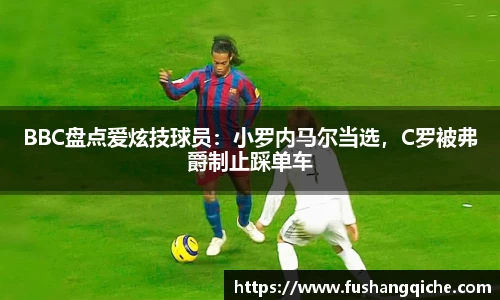 BBC盘点爱炫技球员：小罗内马尔当选，C罗被弗爵制止踩单车